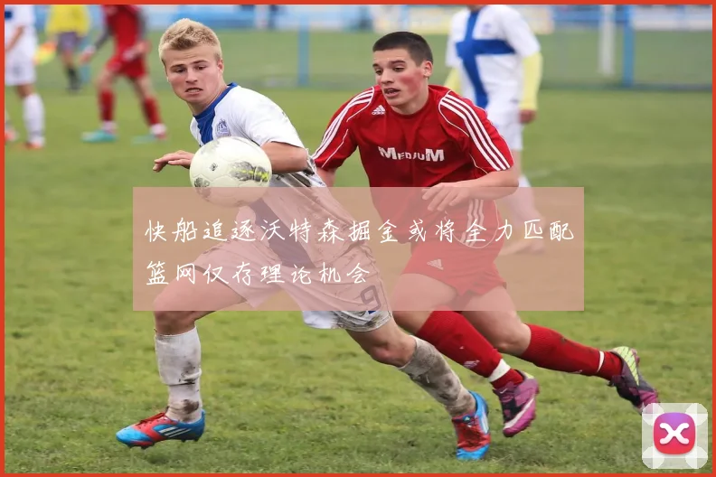 快船追逐沃特森掘金或将全力匹配篮网仅存理论机会